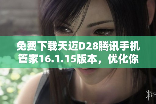 免费下载天迈D28腾讯手机管家16.1.15版本，优化你的手机管理体验
