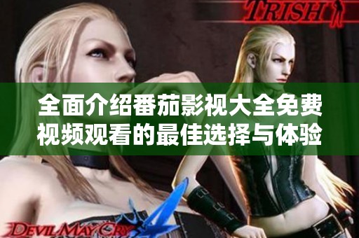 全面介绍番茄影视大全免费视频观看的最佳选择与体验