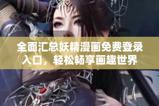 全面汇总妖精漫画免费登录入口，轻松畅享画趣世界