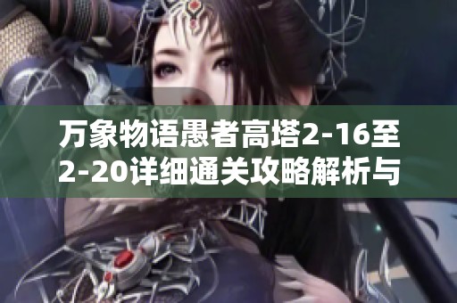 万象物语愚者高塔2-16至2-20详细通关攻略解析与技巧分享