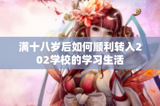 满十八岁后如何顺利转入202学校的学习生活