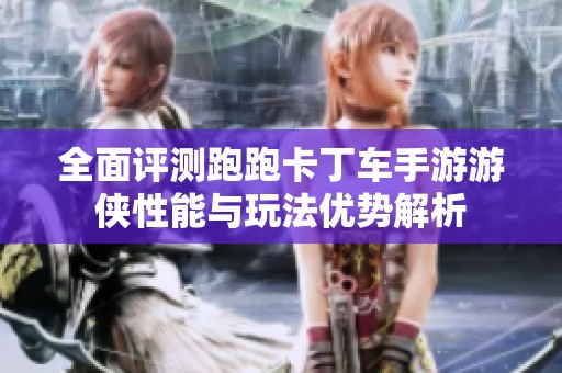 全面评测跑跑卡丁车手游游侠性能与玩法优势解析