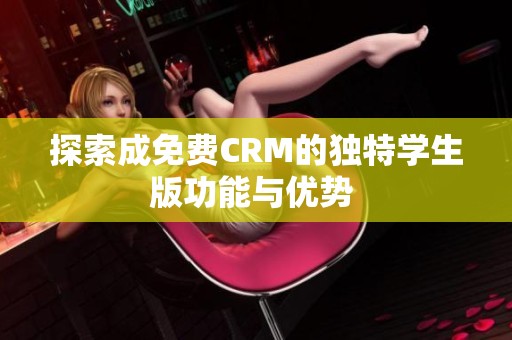 探索成免费CRM的独特学生版功能与优势 