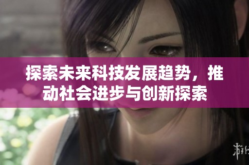探索未来科技发展趋势，推动社会进步与创新探索