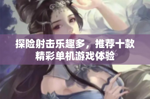 探险射击乐趣多，推荐十款精彩单机游戏体验