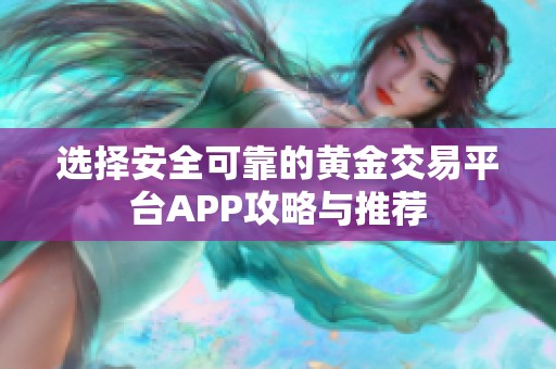 选择安全可靠的黄金交易平台APP攻略与推荐