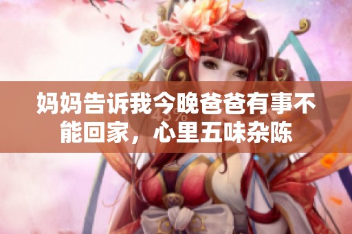 妈妈告诉我今晚爸爸有事不能回家，心里五味杂陈