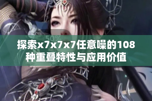 探索x7x7x7任意噪的108种重叠特性与应用价值