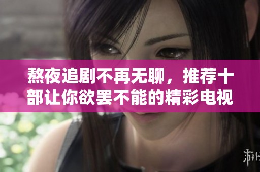 熬夜追剧不再无聊，推荐十部让你欲罢不能的精彩电视剧