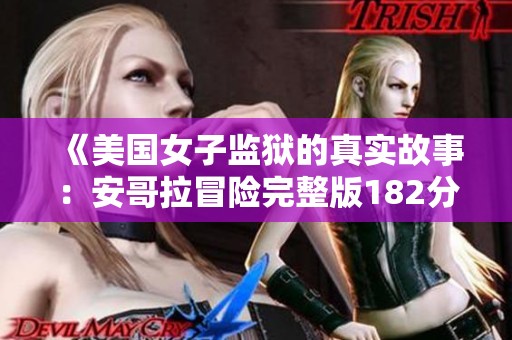 《美国女子监狱的真实故事：安哥拉冒险完整版182分钟在线观看》