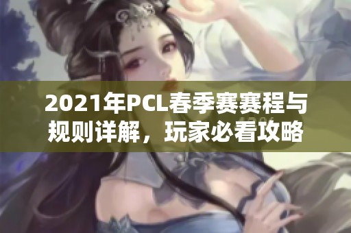 2021年PCL春季赛赛程与规则详解，玩家必看攻略