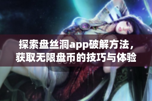 探索盘丝洞app破解方法，获取无限盘币的技巧与体验