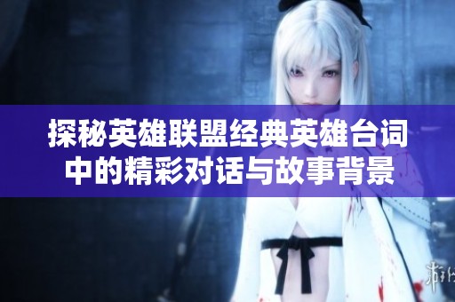 探秘英雄联盟经典英雄台词中的精彩对话与故事背景