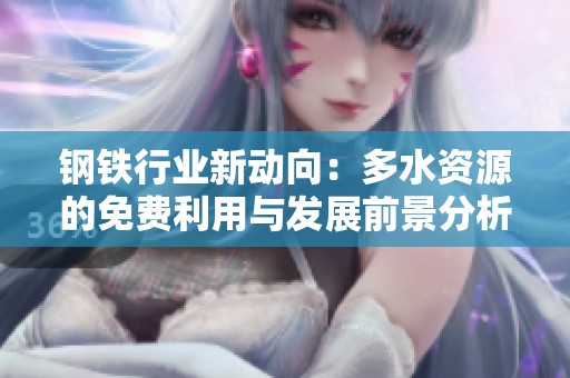 钢铁行业新动向：多水资源的免费利用与发展前景分析