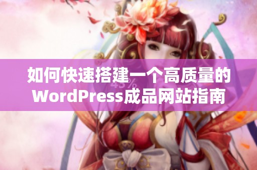 如何快速搭建一个高质量的WordPress成品网站指南