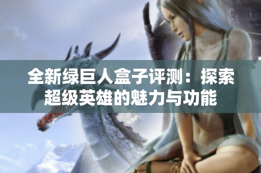 全新绿巨人盒子评测：探索超级英雄的魅力与功能
