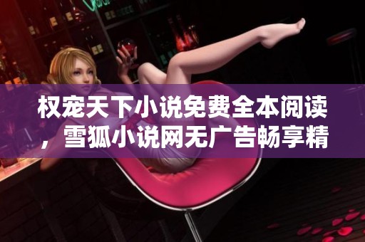 权宠天下小说免费全本阅读，雪狐小说网无广告畅享精彩故事