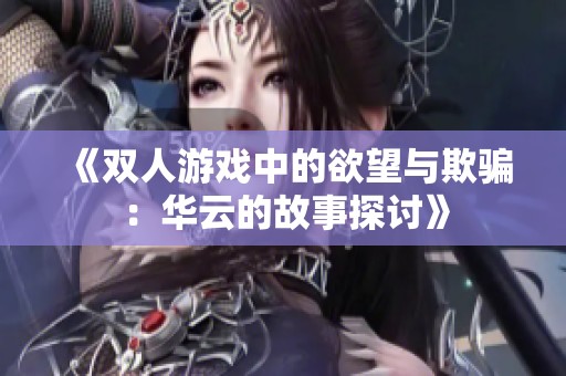 《双人游戏中的欲望与欺骗：华云的故事探讨》