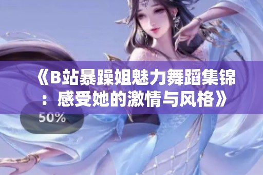 《B站暴躁姐魅力舞蹈集锦：感受她的激情与风格》