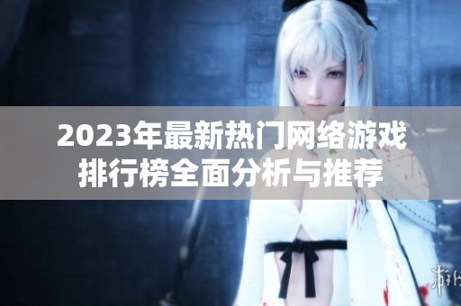 2023年最新热门网络游戏排行榜全面分析与推荐