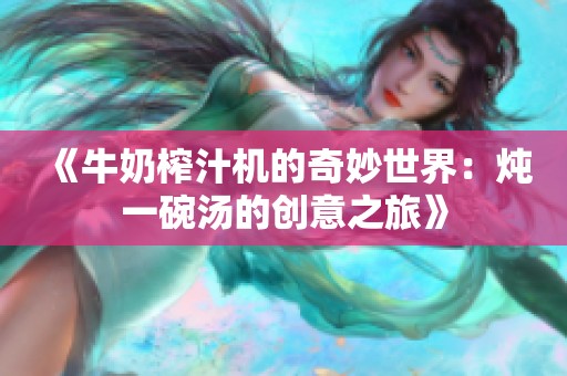 《牛奶榨汁机的奇妙世界：炖一碗汤的创意之旅》