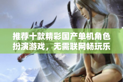 推荐十款精彩国产单机角色扮演游戏，无需联网畅玩乐趣无限