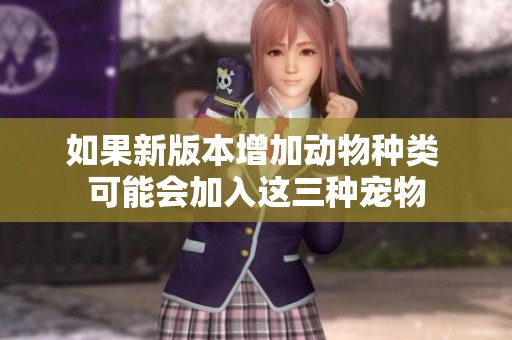 如果新版本增加动物种类 可能会加入这三种宠物