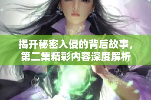 揭开秘密入侵的背后故事，第二集精彩内容深度解析