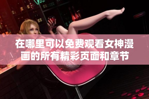 在哪里可以免费观看女神漫画的所有精彩页面和章节