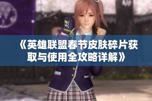 《英雄联盟春节皮肤碎片获取与使用全攻略详解》