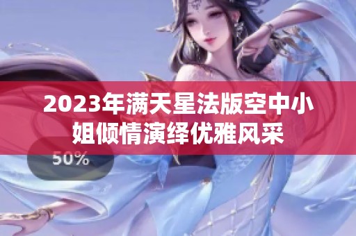 2023年满天星法版空中小姐倾情演绎优雅风采