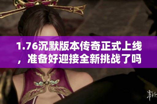 1.76沉默版本传奇正式上线，准备好迎接全新挑战了吗
