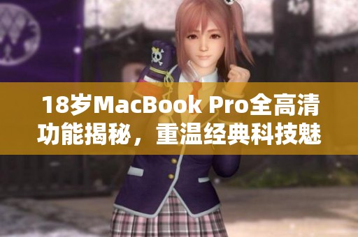 18岁MacBook Pro全高清功能揭秘，重温经典科技魅力