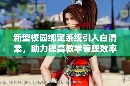 新型校园绑定系统引入白清素，助力提高教学管理效率