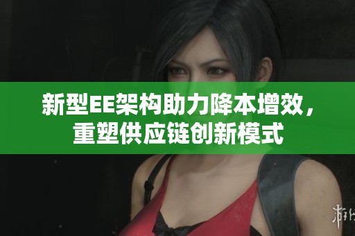 新型EE架构助力降本增效，重塑供应链创新模式