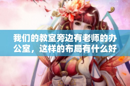 我们的教室旁边有老师的办公室，这样的布局有什么好处