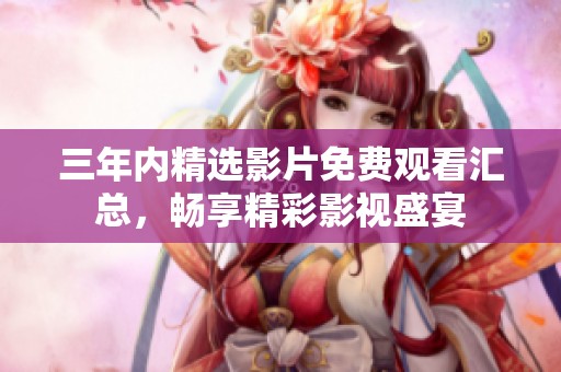 三年内精选影片免费观看汇总，畅享精彩影视盛宴