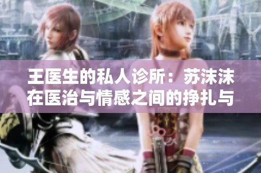 王医生的私人诊所：苏沫沫在医治与情感之间的挣扎与成长