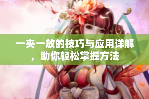 一夹一放的技巧与应用详解，助你轻松掌握方法