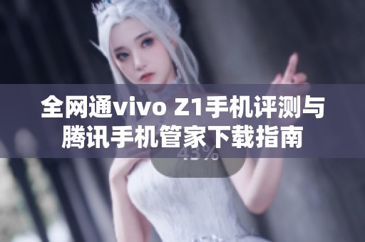 全网通vivo Z1手机评测与腾讯手机管家下载指南