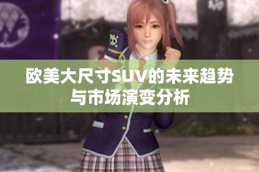 欧美大尺寸SUV的未来趋势与市场演变分析