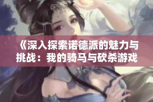 《深入探索诺德派的魅力与挑战：我的骑马与砍杀游戏心得》