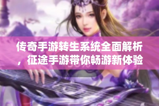 传奇手游转生系统全面解析，征途手游带你畅游新体验！
