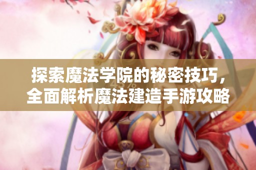 探索魔法学院的秘密技巧，全面解析魔法建造手游攻略