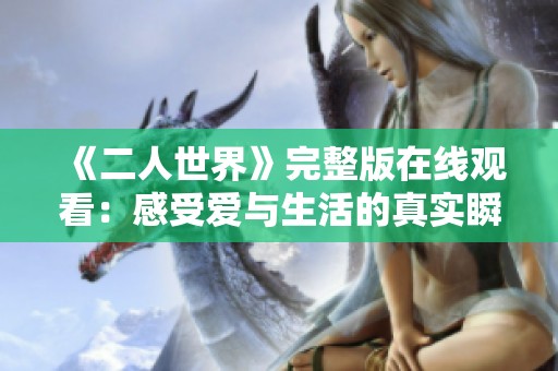 《二人世界》完整版在线观看：感受爱与生活的真实瞬间