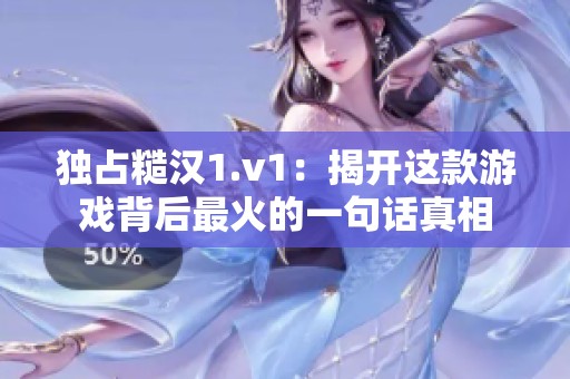 独占糙汉1.v1：揭开这款游戏背后最火的一句话真相