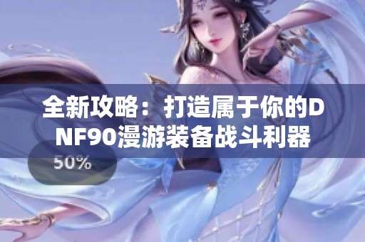 全新攻略：打造属于你的DNF90漫游装备战斗利器