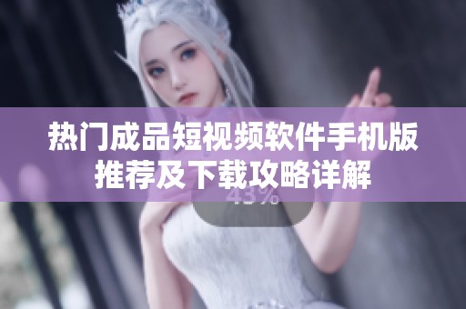 热门成品短视频软件手机版推荐及下载攻略详解