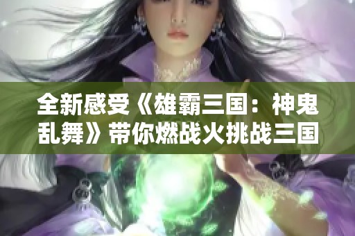 全新感受《雄霸三国：神鬼乱舞》带你燃战火挑战三国英雄