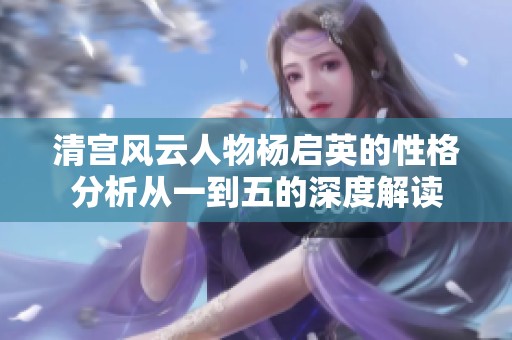 清宫风云人物杨启英的性格分析从一到五的深度解读